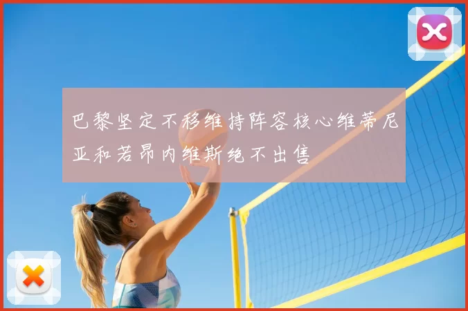巴黎坚定不移维持阵容核心维蒂尼亚和若昂内维斯绝不出售