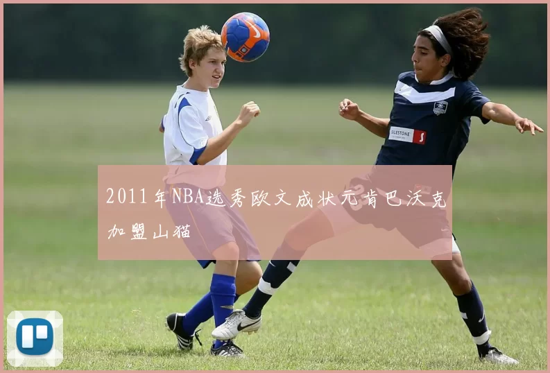 2011年NBA选秀欧文成状元肯巴沃克加盟山猫
