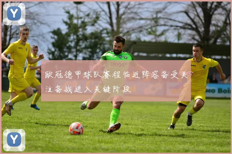 欧冠德甲球队赛程临近阵容备受关注备战进入关键阶段