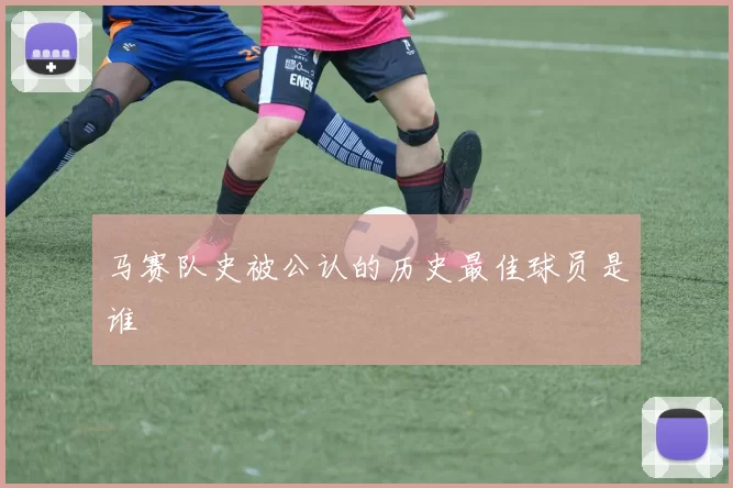 马赛队史被公认的历史最佳球员是谁