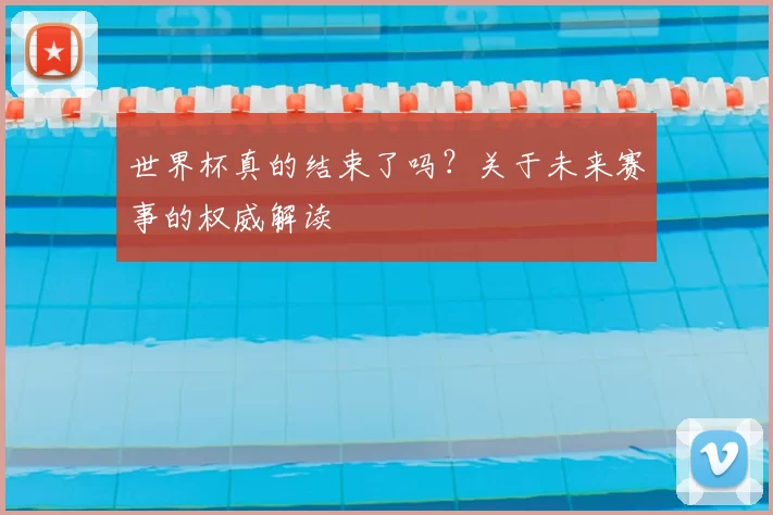 世界杯真的结束了吗?关于未来赛事的权威解读