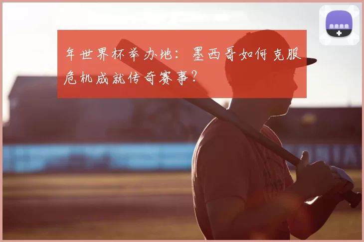 年世界杯举办地:墨西哥如何克服危机成就传奇赛事?