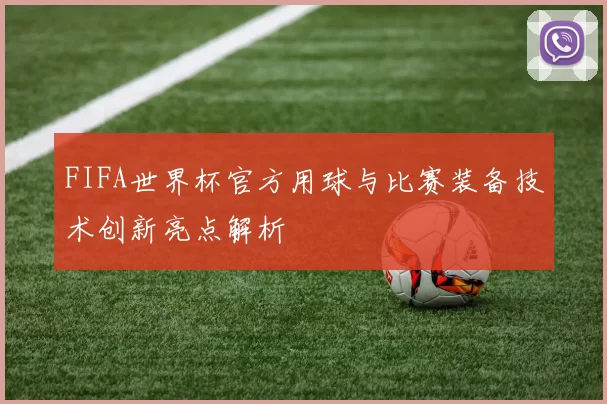 FIFA世界杯官方用球与比赛装备技术创新亮点解析