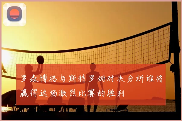 罗森博格与斯特罗姆对决分析谁将赢得这场激烈比赛的胜利