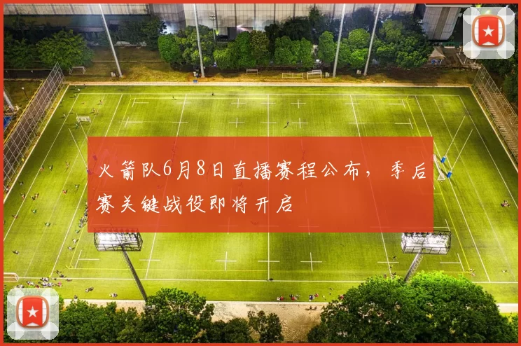 火箭队6月8日直播赛程公布,季后赛关键战役即将开启
