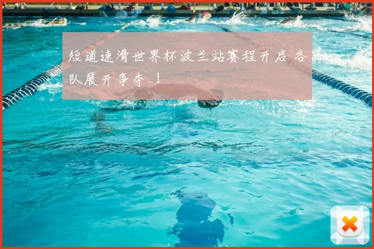 短道速滑世界杯波兰站赛程开启 各队展开争夺_1