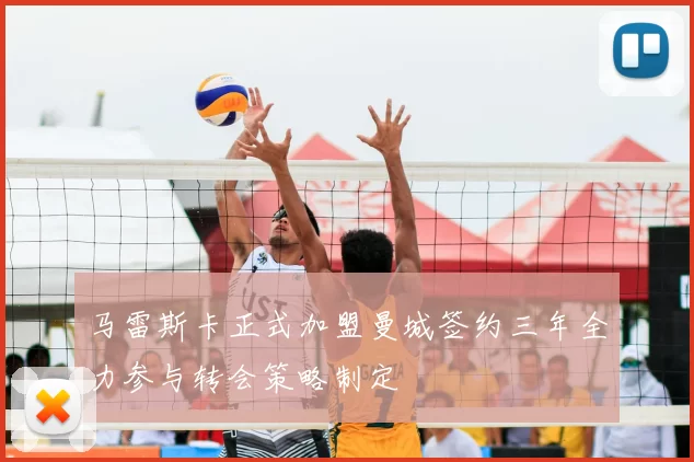 马雷斯卡正式加盟曼城签约三年全力参与转会策略制定