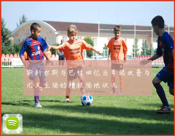 斯科尔斯与巴特回忆当年诺坎普与尤文主场的糟糕场地状况