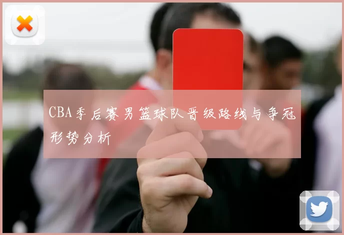 CBA季后赛男篮球队晋级路线与争冠形势分析