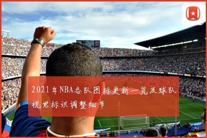 2021年NBA各队图标更新一览及球队视觉标识调整细节
