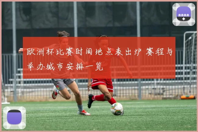 欧洲杯比赛时间地点表出炉 赛程与举办城市安排一览