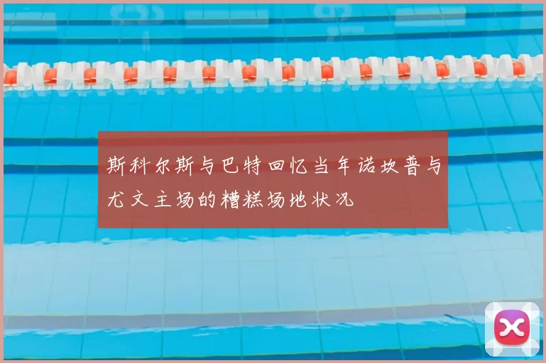 斯科尔斯与巴特回忆当年诺坎普与尤文主场的糟糕场地状况