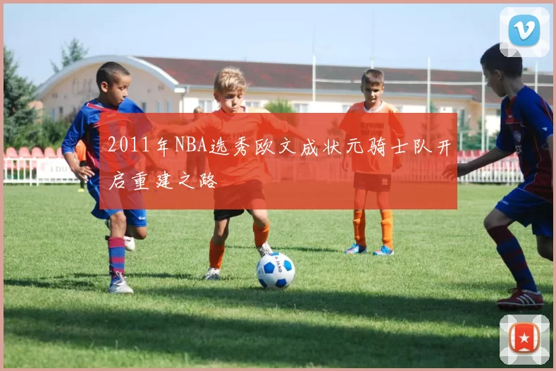 2011年NBA选秀欧文成状元骑士队开启重建之路